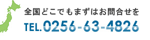 全国どこでもまずはお問合せを TEL. 0256-63-4826 全国どこでもまずはお問合せを TEL. 0256-63-4826